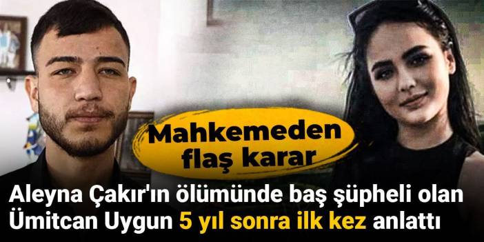Aleyna Çakır'ın ölümünde baş şüpheli olan Ümitcan Uygun 5 yıl sonra ilk kez anlattı: Mahkemeden flaş karar