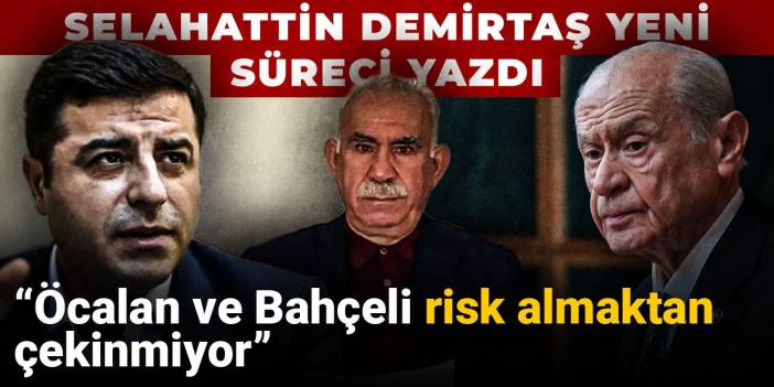 Selahattin Demirtaş yeni süreci yazdı: Öcalan ve Bahçeli risk almaktan çekinmiyor