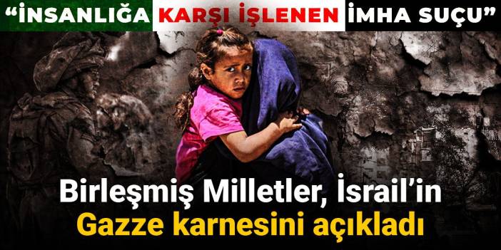 Birleşmiş Milletler İsrail’in Gazze karnesini açıkladı: İnsanlığa karşı işlenen imha suçu