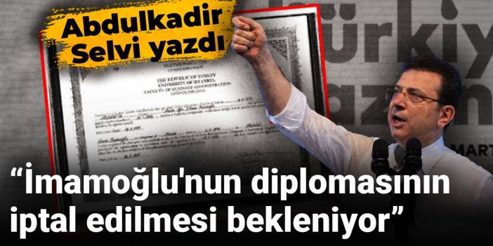 Abdulkadir Selvi yazdı: İmamoğlu'nun diplomasının iptal edilmesi bekleniyor