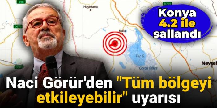 Naci Görür'den Konya'daki deprem için 'Tüm bölgeyi etkileyebilir' uyarısı