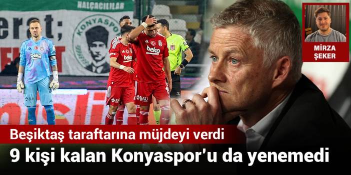 9 kişi kalan Konyaspor’u da yenemedi: Beşiktaş taraftarına müjdeyi verdi