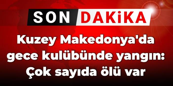 Son dakika | Kuzey Makedonya'da gece kulübünde yangın: Çok sayıda ölü var