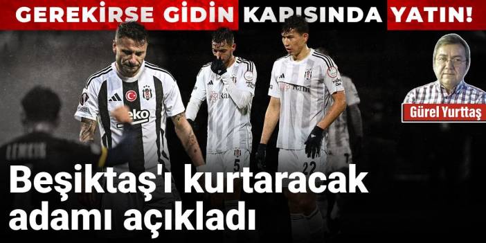 Beşiktaş'ı kurtaracak adamı açıkladı: Gerekirse gidin kapısında yatın!