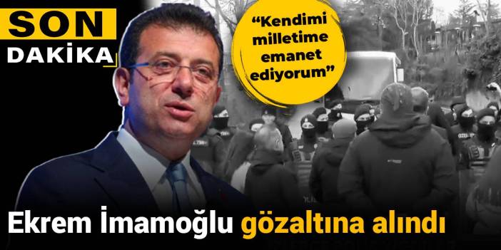 Son Dakika | Ekrem İmamoğlu gözaltına alındı