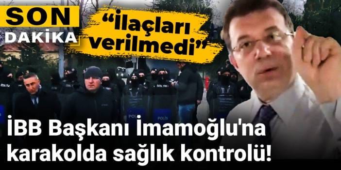 Son Dakika |İBB Başkanı İmamoğlu'na karakolda sağlık kontrolü!