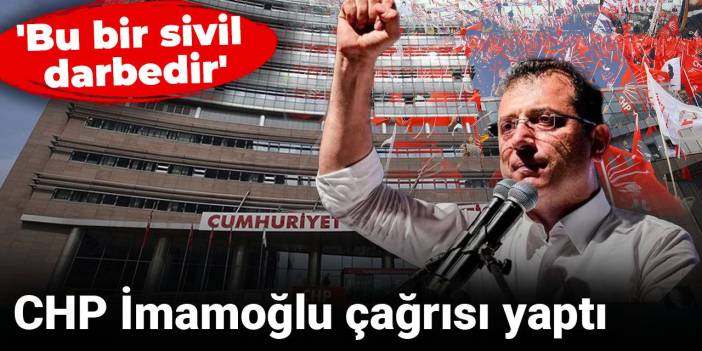 CHP İmamoğlu çağrısı yaptı: 'Bu bir sivil darbedir'