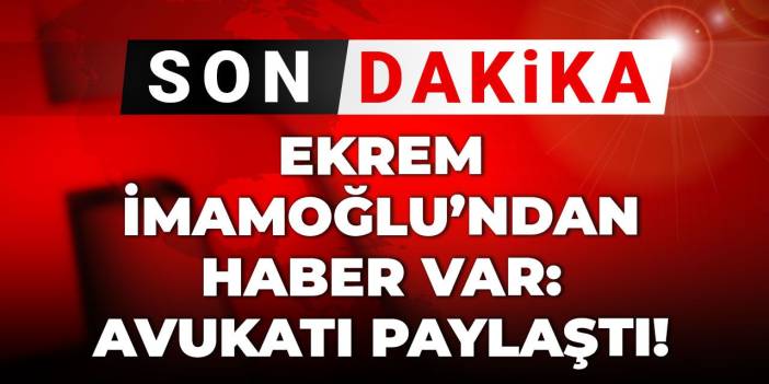 Son dakika | Ekrem İmamoğlu'ndan haber var: Avukatı paylaştı