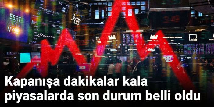 Kapanışa dakikalar kala piyasalarda son durum belli oldu