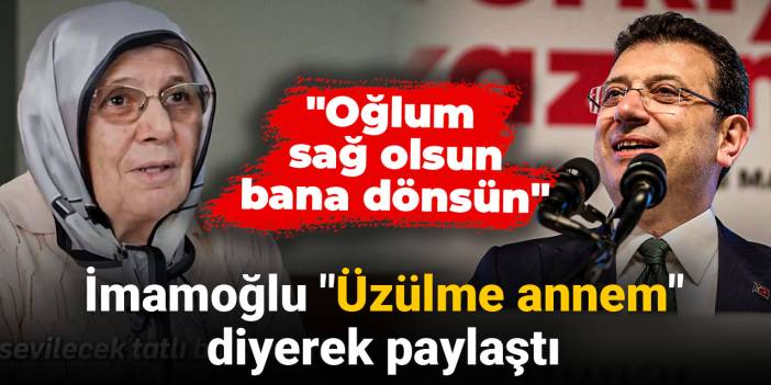 Son Dakika | İmamoğlu 'Üzülme annem' diyerek paylaştı