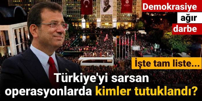 Türkiye'yi sarsan operasyonlarda kimler tutuklandı? İşte tam liste...