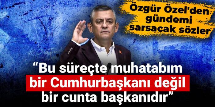 Özgür Özel'den gündemi sarsacak sözler: Muhatabım bir Cumhurbaşkanı değil, bir cunta başkanıdır