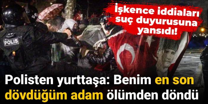 İşkence iddiaları suç duyurusunda! Polisten yurttaşa: Son dövdüğüm adam ölümden döndü