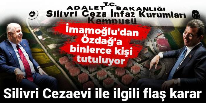 Ekrem İmamoğlu'ndan Ümit Özdağ'a binlerce kişi tutuluyor: Silivri Cezaevi ile ilgili flaş karar