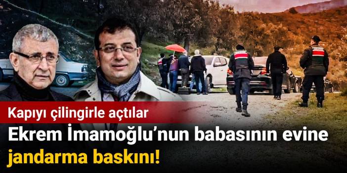 Ekrem İmamoğlu’nun babasının evine jandarma baskını! Kapıyı çilingirle açtılar