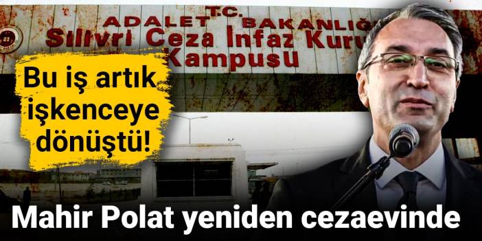 Bu iş artık işkenceye dönüştü! Mahir Polat yeniden cezaevinde