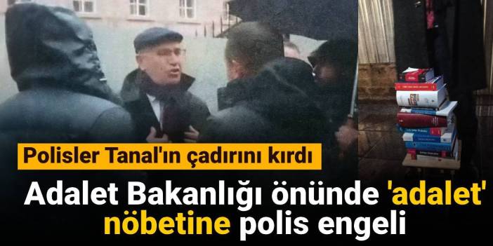 Adalet Bakanlığı önünde 'adalet' nöbetine polis engeli: Polisler Tanal'ın çadırını kırdı