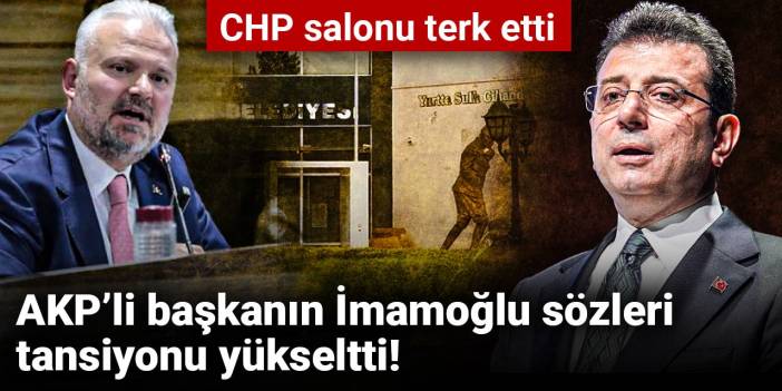 AKP’li başkanın İmamoğlu sözleri tansiyonu yükseltti! CHP salonu terk etti