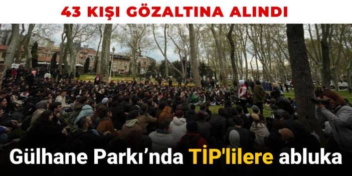 Gülhane Parkı’nda TİP'lilere polis ablukası: 43 kişi gözaltına alındı