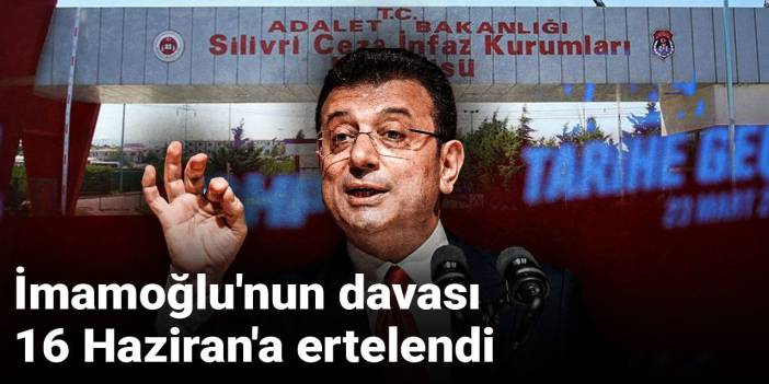İmamoğlu'nun davası 16 Haziran'a ertelendi