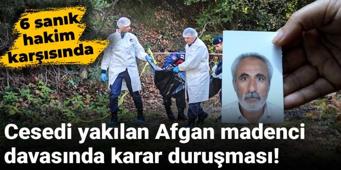 Cesedi yakılan Afgan madenci davasında karar duruşması! 6 sanık hakim karşısında