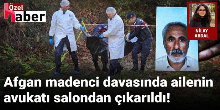 Afgan madenci davasında ailenin avukatı salondan çıkarıldı!