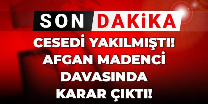 Son dakika | Cesedi yakılmıştı! Afgan madenci davasında karar çıktı! Ocak sahiplerine ödül gibi ceza