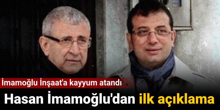 İmamoğlu İnşaat'a kayyum atandı: Hasan İmamoğlu'dan ilk açıklama
