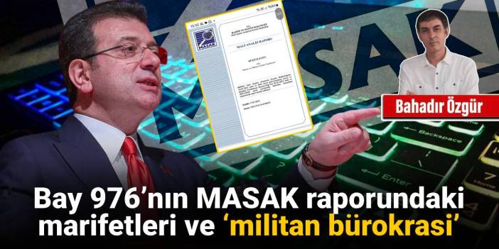 Bay 976’nın MASAK raporundaki marifetleri ve ‘militan bürokrasi’