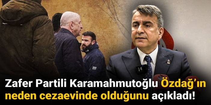 Zafer Partili Karamahmutoğlu Ümit Özdağ’ın neden cezaevinde olduğunu açıkladı!