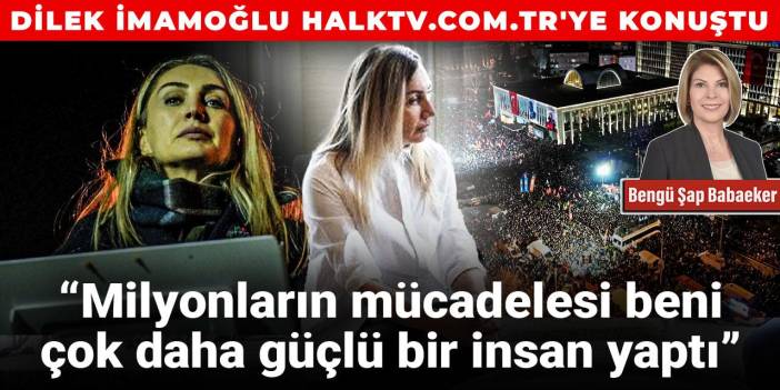Dilek İmamoğlu halktv.com.tr'ye konuştu: Milyonların mücadelesi beni çok daha güçlü bir insan yaptı