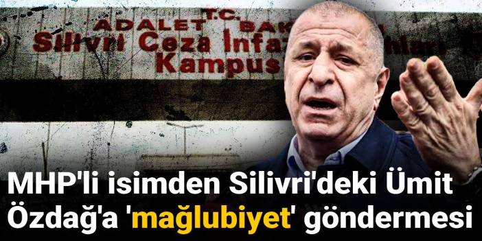 MHP'li isimden Silivri'deki Ümit Özdağ'a 'mağlubiyet' göndermesi