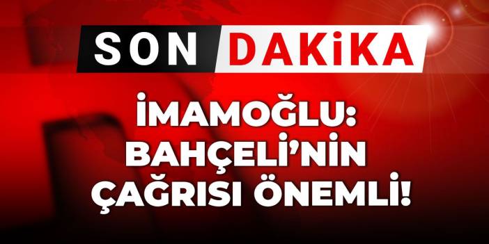 Son Dakika | İmamoğlu: Bahçeli'nin çağrısı önemli