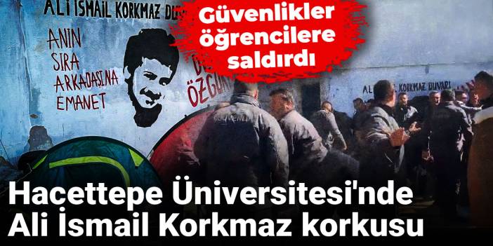 Hacettepe Üniversitesi'nde Ali İsmail Korkmaz korkusu