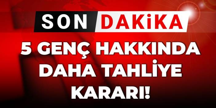 Son dakika | 5 genç hakkında daha tahliye kararı!
