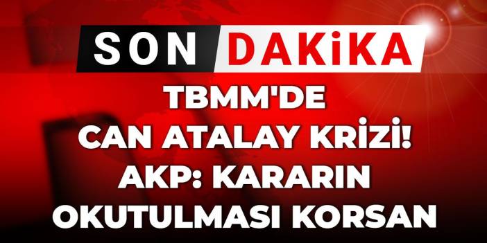 Son Dakika | TBMM'de Can Atalay krizi! AKP: Kararın okutulması korsan eylem