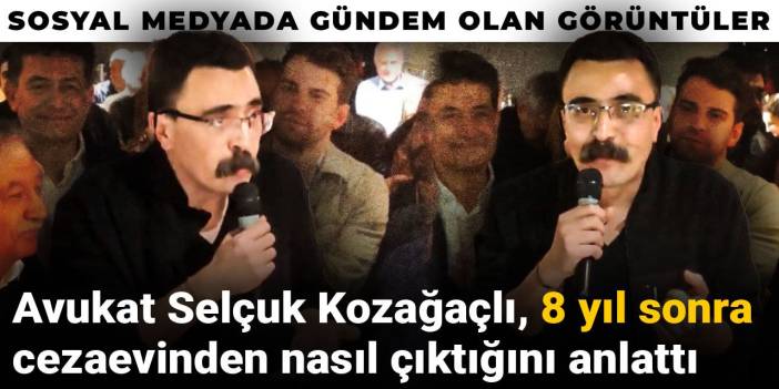 Avukat Selçuk Kozağaçlı, 8 yıl sonra cezaevinden nasıl çıktığını anlattı