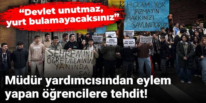 Müdür yardımcısından eylem yapan öğrencilere tehdit: Devlet unutmaz, yurt bulamayacaksınız