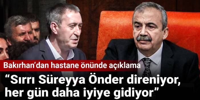 Bakırhan’dan hastane önünde açıklama! “Sırrı Süreyya Önder direniyor, her gün daha iyiye gidiyor”