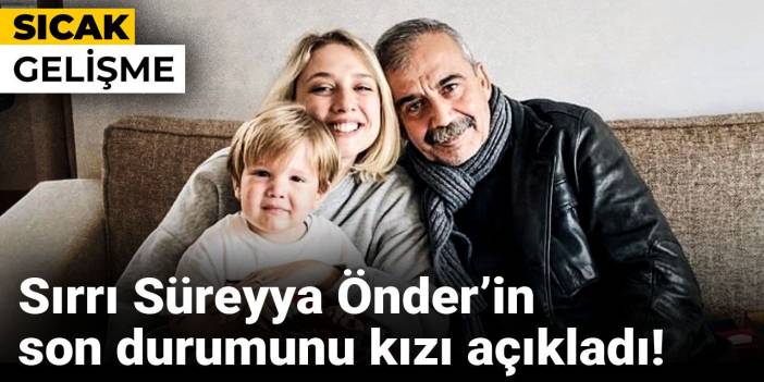 Sırrı Süreyya Önder’in son durumunu kızı açıkladı!