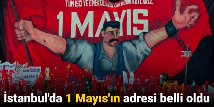 İstanbul'da 1 Mayıs'ın adresi belli oldu