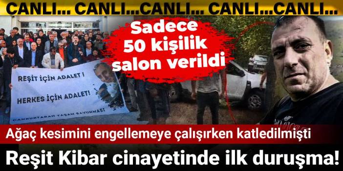 Reşit Kibar cinayetinde ilk duruşma! Ağaç kesimini engellemeye çalışırken katledilmişti