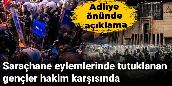 Saraçhane eylemlerinde tutuklanan gençler hakim karşısında