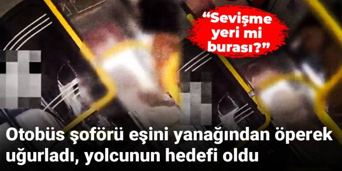 Otobüs şoförü eşini yanağından öperek uğurladı, yolcunun hedefi oldu: Sevişme yeri mi burası?