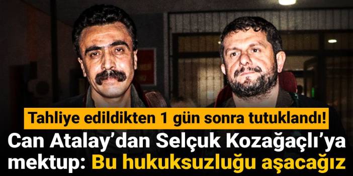 Can Atalay’dan Selçuk Kozağaçlı’ya mektup: Bu hukuksuzluğu aşacağız!