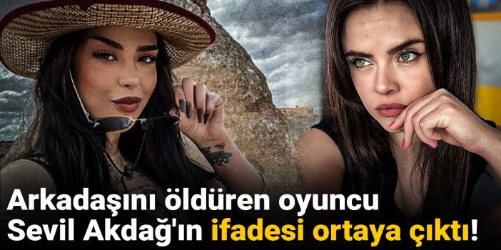 Fenomen arkadaşını öldüren oyuncu Sevil Akdağ'ın ilk ifadesi ortaya çıktı!