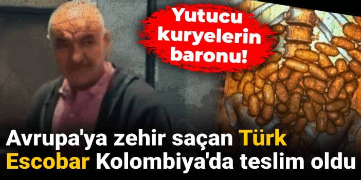 Avrupa'ya zehir saçan Türk Escobar Kolombiya'da teslim oldu