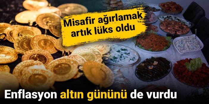 Enflasyon altın gününü de vurdu: Misafir ağırlamak artık lüks oldu
