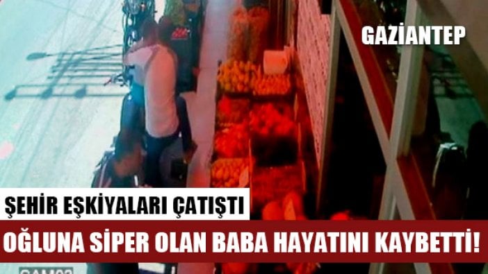 Gaziantep'te şehir eşkiyaları çatıştı, oğluna siper olan baba hayatını kaybetti