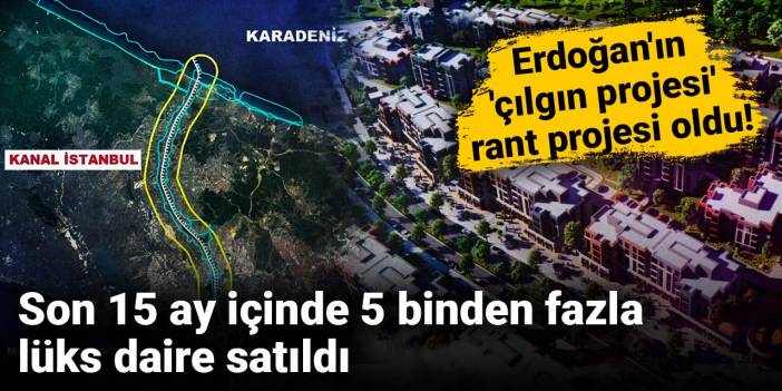 Kanal İstanbul rantı Emlak Konut raporunda: 15 ayda 5 bin 98 konut satıldı